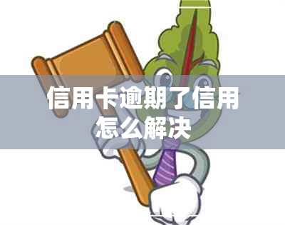 信用卡逾期了信用怎么解决