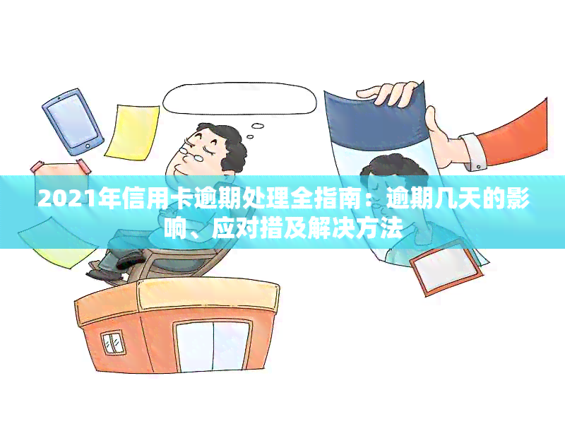 2021年信用卡逾期处理全指南：逾期几天的影响、应对措及解决方法