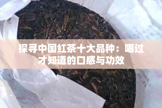 探寻中国红茶十大品种：喝过才知道的口感与功效