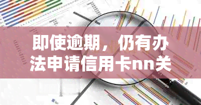 即使逾期，仍有办法申请信用卡nn关键词：逾期、信用卡、申请、办法