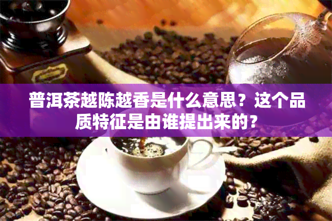 普洱茶越陈越香是什么意思？这个品质特征是由谁提出来的？