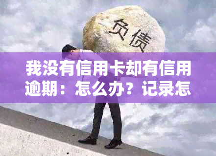 我没有信用卡却有信用逾期：怎么办？记录怎么回事？