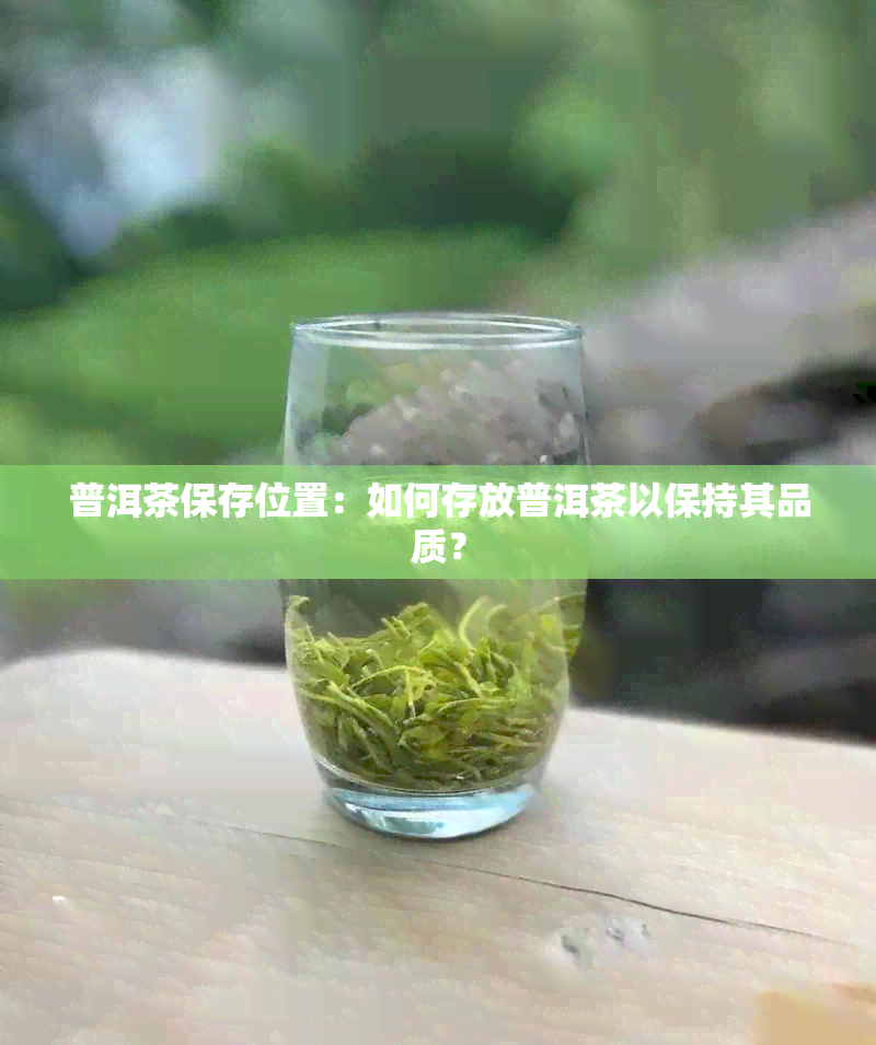 普洱茶保存位置：如何存放普洱茶以保持其品质？