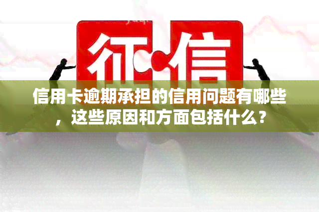 信用卡逾期承担的信用问题有哪些，这些原因和方面包括什么？