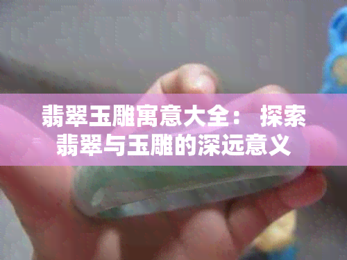 翡翠玉雕寓意大全： 探索翡翠与玉雕的深远意义