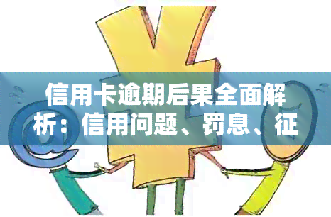 信用卡逾期后果全面解析：信用问题、罚息、记录影响及解决方法