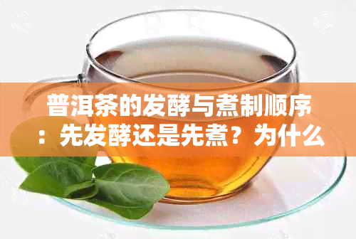 普洱茶的发酵与煮制顺序：先发酵还是先煮？为什么？