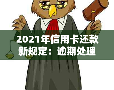 2021年信用卡还款新规定：逾期处理与信用影响的深度解读