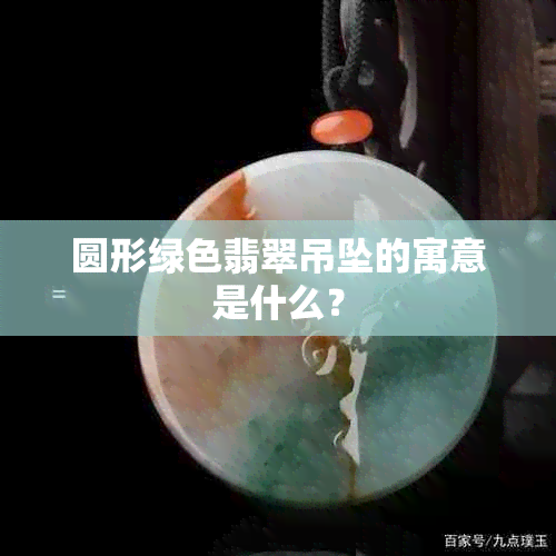 圆形绿色翡翠吊坠的寓意是什么？