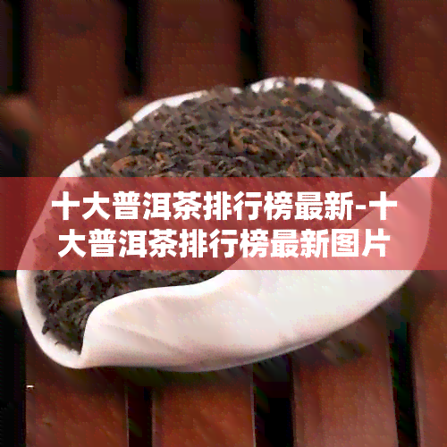 十大普洱茶排行榜最新-十大普洱茶排行榜最新图片