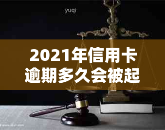 2021年信用卡逾期多久会被起诉：成功起诉时间与影响解析