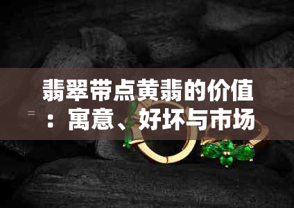 翡翠带点黄翡的价值：寓意、好坏与市场分析