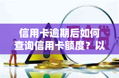 信用卡逾期后如何查询信用卡额度？以及逾期还款可能带来的信用影响