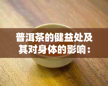 普洱茶的健益处及其对身体的影响：一篇深入探讨的文章