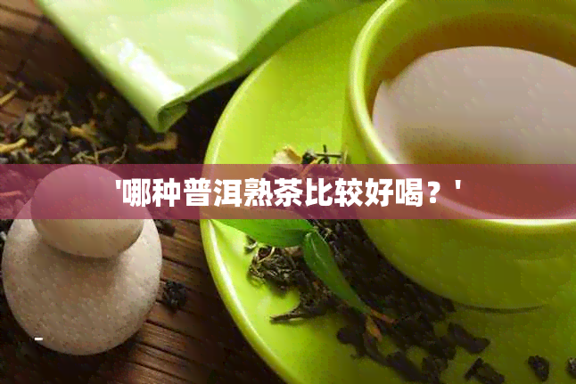 '哪种普洱熟茶比较好喝？'