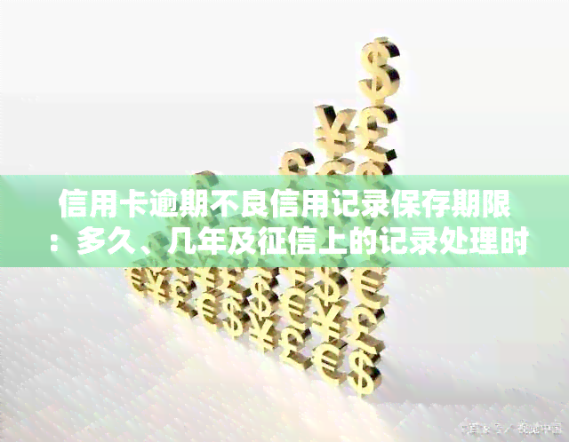 信用卡逾期不良信用记录保存期限：多久、几年及上的记录处理时间