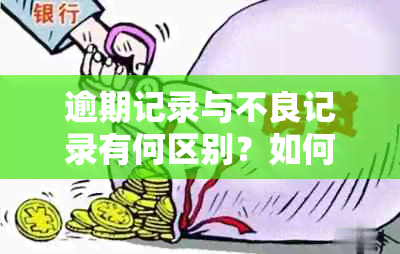 逾期记录与不良记录有何区别？如何处理这些记录以改善信用状况？