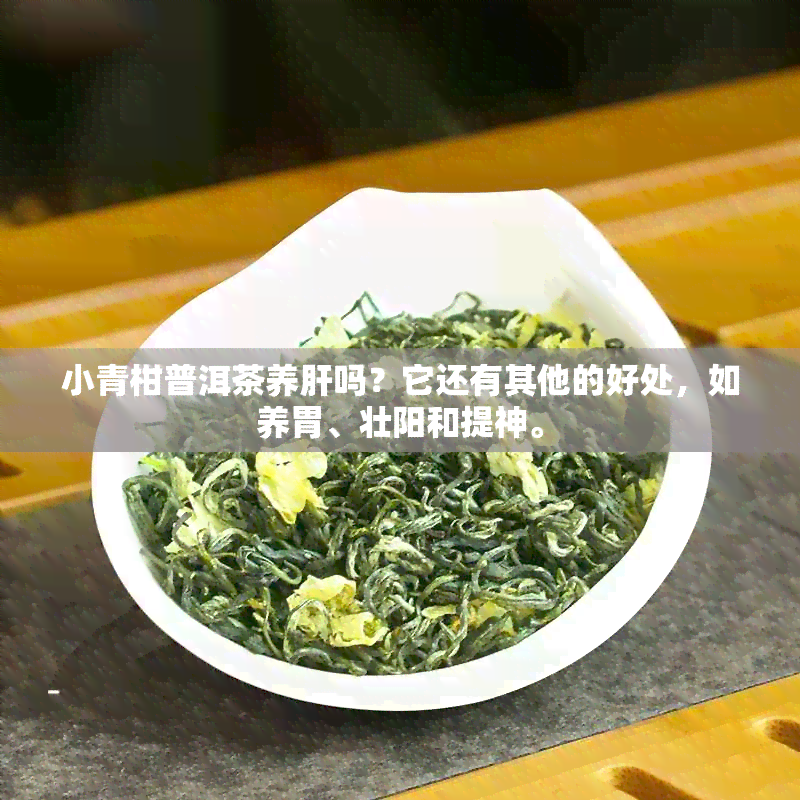 小青柑普洱茶养肝吗？它还有其他的好处，如养胃、壮阳和提神。