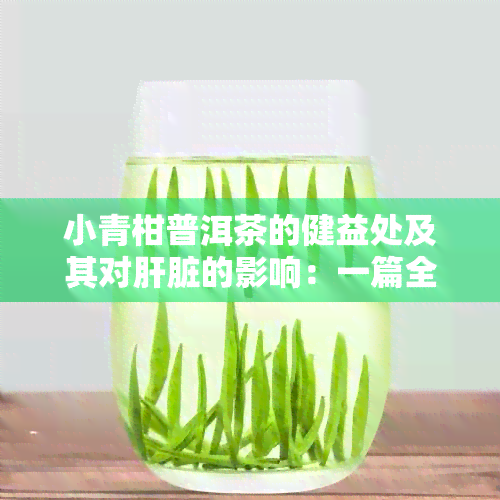 小青柑普洱茶的健益处及其对肝脏的影响：一篇全面解答的文章