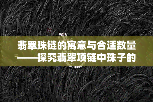 翡翠珠链的寓意与合适数量——探究翡翠项链中珠子的数量