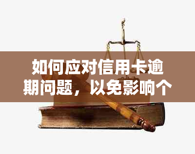 如何应对信用卡逾期问题，以免影响个人？