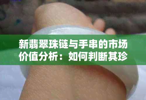 新翡翠珠链与手串的市场价值分析：如何判断其珍贵程度？