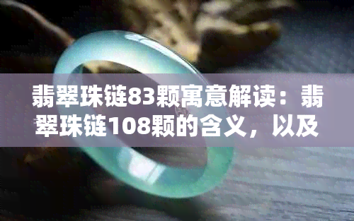 翡翠珠链83颗寓意解读：翡翠珠链108颗的含义，以及珠链数量与尺寸的选择