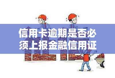 信用卡逾期是否必须上报金融信用证？解答信用卡逾期的相关问题