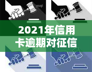 2021年信用卡逾期对的影响：如何修复信用、避免逾期并降低罚息