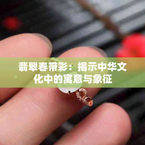 翡翠春带彩：揭示中华文化中的寓意与象征