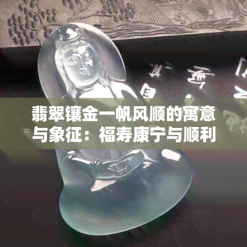 翡翠镶金一帆风顺的寓意与象征：福寿康宁与顺利发展