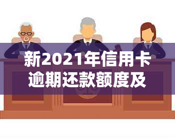 新2021年信用卡逾期还款额度及可能的法律后果解读