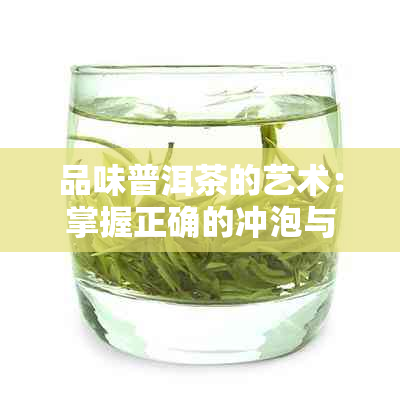 品味普洱茶的艺术：掌握正确的冲泡与开启的好喝方法