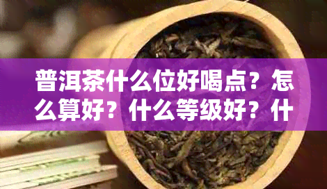 普洱茶什么位好喝点？怎么算好？什么等级好？什么节喝好？