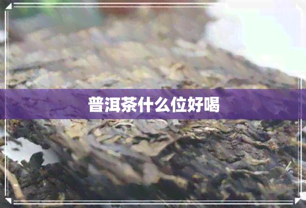 普洱茶什么位好喝