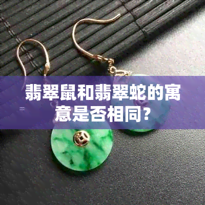 翡翠鼠和翡翠蛇的寓意是否相同？