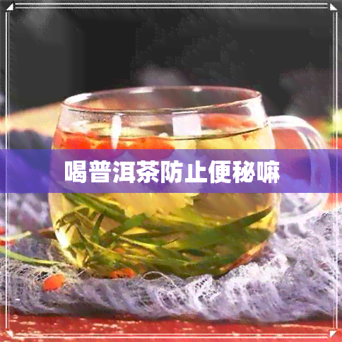 喝普洱茶防止便秘嘛