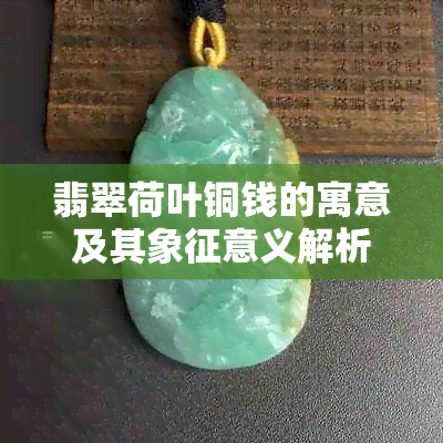 翡翠荷叶铜钱的寓意及其象征意义解析：为何它们成为吉祥物和礼品的首选？