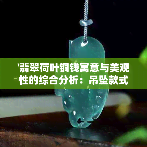 '翡翠荷叶铜钱寓意与美观性的综合分析：吊坠款式探讨'