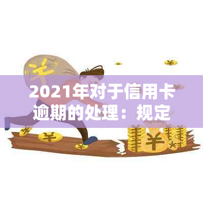 2021年对于信用卡逾期的处理：规定、情况、最新政策