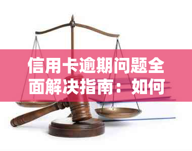 信用卡逾期问题全面解决指南：如何应对、期还款及影响