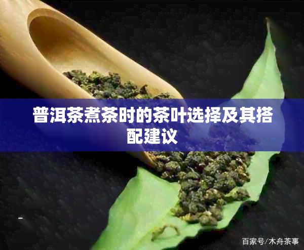 普洱茶煮茶时的茶叶选择及其搭配建议