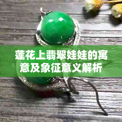 莲花上翡翠娃娃的寓意及象征意义解析