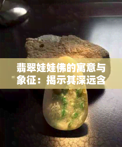 翡翠娃娃佛的寓意与象征：揭示其深远含义与精神价值