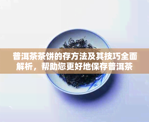 普洱茶茶饼的存方法及其技巧全面解析，帮助您更好地保存普洱茶