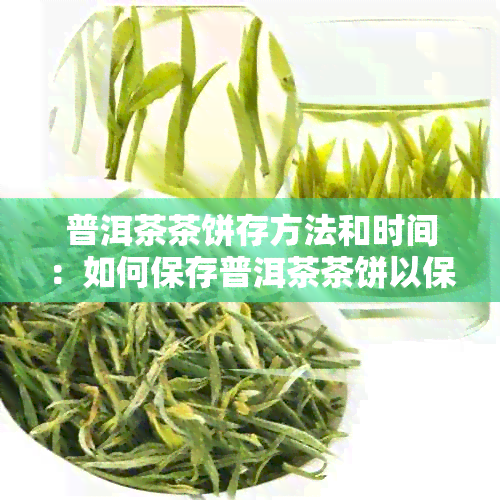 普洱茶茶饼存方法和时间：如何保存普洱茶茶饼以保持其品质和口感？