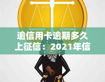 逾信用卡逾期多久上：2021年信用卡逾期影响及时间节点解析