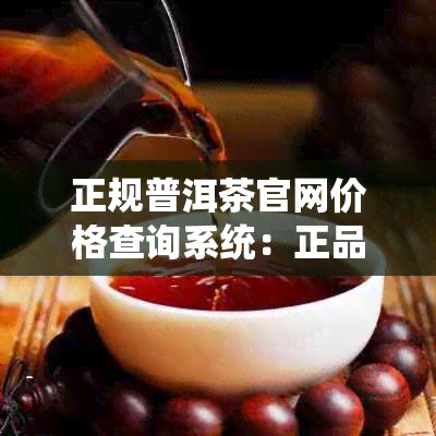 正规普洱茶官网价格查询系统：正品普洱茶价格一览表