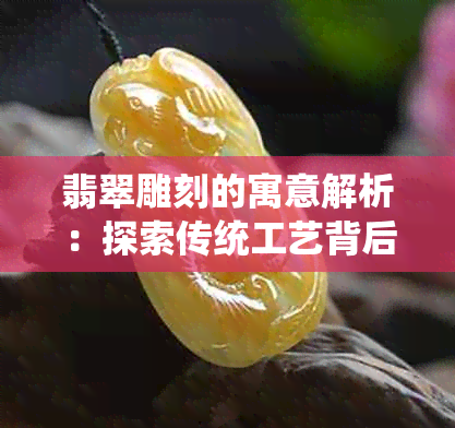 翡翠雕刻的寓意解析：探索传统工艺背后的文化与象征意义