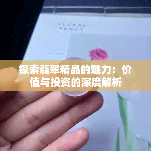 探索翡翠精品的魅力：价值与投资的深度解析